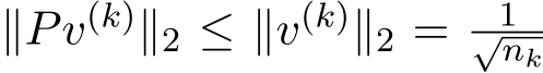  ∥Pv(k)∥2 ≤ ∥v(k)∥2 = 1√nk