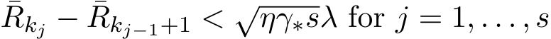 Rkj − ¯Rkj−1+1 < √ηγ∗sλ for j = 1, . . . , s