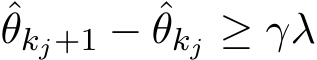 θkj+1 − ˆθkj ≥ γλ