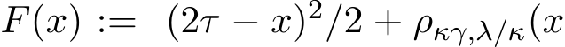  F(x) := (2τ − x)2/2 + ρκγ,λ/κ(x