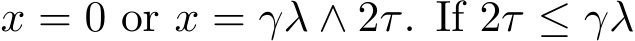  x = 0 or x = γλ ∧ 2τ. If 2τ ≤ γλ