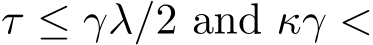 τ ≤ γλ/2 and κγ <