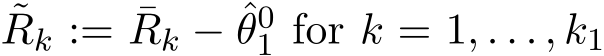 Rk := ¯Rk − ˆθ01 for k = 1, . . . , k1