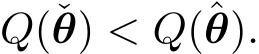  Q(ˇθ) < Q(ˆθ).