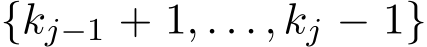  {kj−1 + 1, . . . , kj − 1}