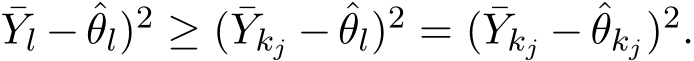 Yl − ˆθl)2 ≥ ( ¯Ykj − ˆθl)2 = ( ¯Ykj − ˆθkj)2.