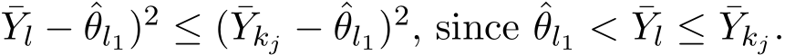 Yl − ˆθl1)2 ≤ ( ¯Ykj − ˆθl1)2, since ˆθl1 < ¯Yl ≤ ¯Ykj.