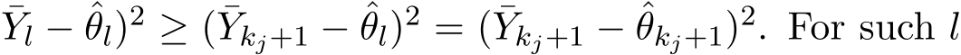 Yl − ˆθl)2 ≥ ( ¯Ykj+1 − ˆθl)2 = ( ¯Ykj+1 − ˆθkj+1)2. For such l