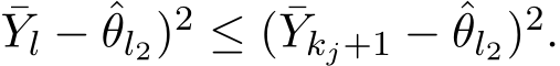 Yl − ˆθl2)2 ≤ ( ¯Ykj+1 − ˆθl2)2.