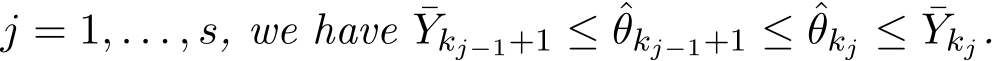  j = 1, . . . , s, we have ¯Ykj−1+1 ≤ ˆθkj−1+1 ≤ ˆθkj ≤ ¯Ykj.