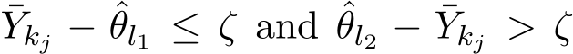 Ykj − ˆθl1 ≤ ζ and ˆθl2 − ¯Ykj > ζ