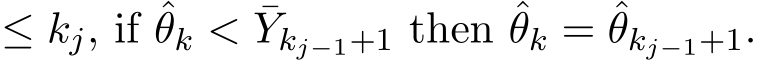 ≤ kj, if ˆθk < ¯Ykj−1+1 then ˆθk = ˆθkj−1+1.