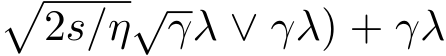 �2s/η√γλ ∨ γλ) + γλ