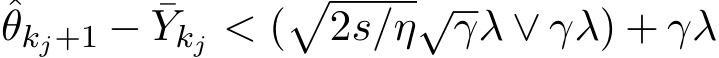 θkj+1 − ¯Ykj < (�2s/η√γλ ∨ γλ) + γλ