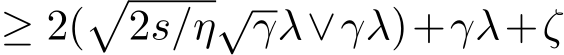  ≥ 2(�2s/η√γλ∨γλ)+γλ+ζ