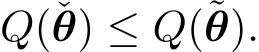  Q(ˇθ) ≤ Q(˜θ).