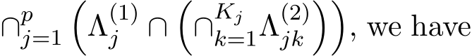  ∩pj=1�Λ(1)j ∩�∩Kjk=1Λ(2)jk��, we have