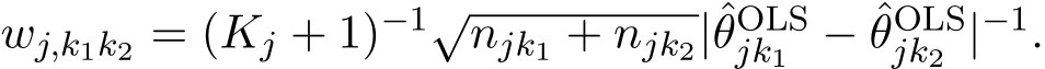  wj,k1k2 = (Kj + 1)−1√njk1 + njk2|ˆθOLSjk1 − ˆθOLSjk2 |−1.