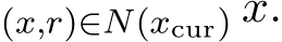 (x,r)∈N(xcur) x.