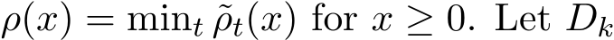  ρ(x) = mint ˜ρt(x) for x ≥ 0. Let Dk