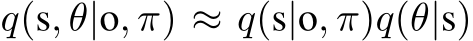  q(s, θ|o, π) ≈ q(s|o, π)q(θ|s)