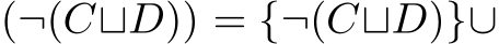 (¬(C⊔D)) = {¬(C⊔D)}∪