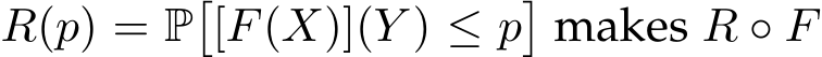  R(p) = P�[F(X)](Y ) ≤ p�makes R ◦ F