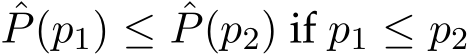 ˆP(p1) ≤ ˆP(p2) if p1 ≤ p2