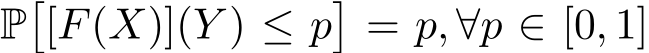  P�[F(X)](Y ) ≤ p�= p, ∀p ∈ [0, 1]
