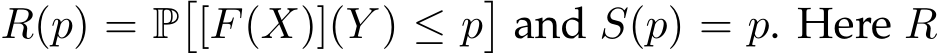 R(p) = P�[F(X)](Y ) ≤ p�and S(p) = p. Here R