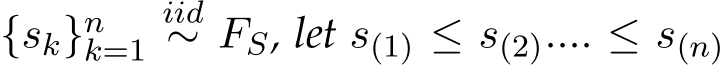  {sk}nk=1iid∼ FS, let s(1) ≤ s(2).... ≤ s(n)