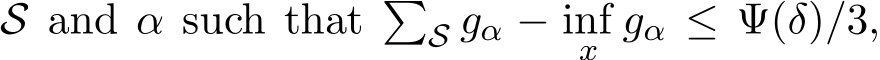 S and α such that �S gα − infx gα ≤ Ψ(δ)/3,