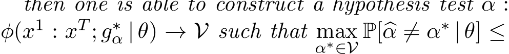  �α :φ(x1 : xT ; g∗α | θ) −→ V such that maxα∗∈V P[�α ̸= α∗ | θ] ≤