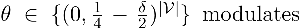  θ ∈ {(0, 14 − δ2)|V|} modulates