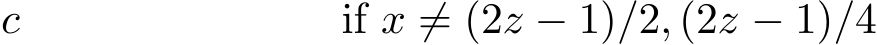 c if x ̸= (2z − 1)/2, (2z − 1)/4