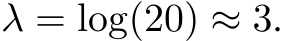  λ = log(20) ≈ 3.