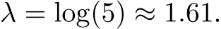  λ = log(5) ≈ 1.61.