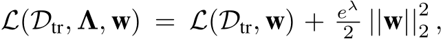  L(Dtr, Λ, w) = L(Dtr, w) + eλ2 ||w||22 ,