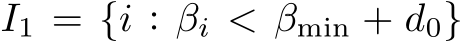  I1 = {i : βi < βmin + d0}