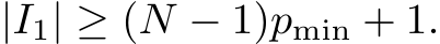  |I1| ≥ (N − 1)pmin + 1.