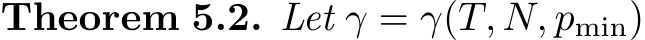 Theorem 5.2. Let γ = γ(T, N, pmin)