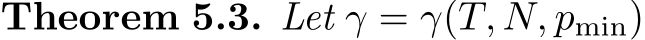 Theorem 5.3. Let γ = γ(T, N, pmin)