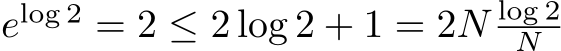 elog 2 = 2 ≤ 2 log 2 + 1 = 2N log 2N