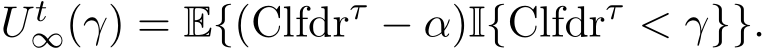  U t∞(γ) = E{(Clfdrτ − α)I{Clfdrτ < γ}}.