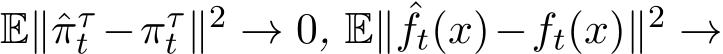  E∥ˆπτt −πτt ∥2 → 0, E∥ ˆft(x)−ft(x)∥2 →