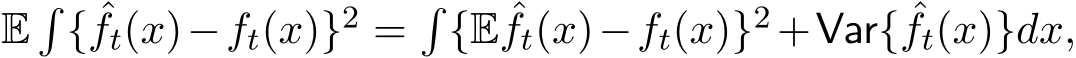  E�{ ˆft(x)−ft(x)}2 =�{E ˆft(x)−ft(x)}2 +Var{ ˆft(x)}dx,