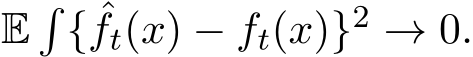  E�{ ˆft(x) − ft(x)}2 → 0.