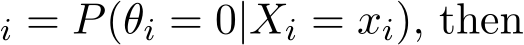 i = P(θi = 0|Xi = xi), then