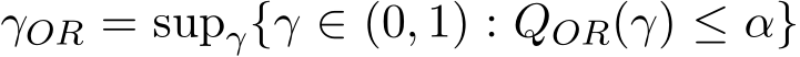  γOR = supγ{γ ∈ (0, 1) : QOR(γ) ≤ α}