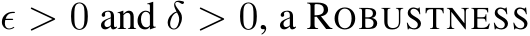  ϵ > 0 and δ > 0, a ROBUSTNESS